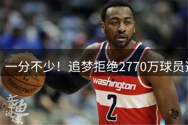一分不少！追梦拒绝2770万球员选项助队追老詹 现在1年2770万回归