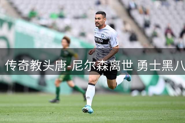 传奇教头唐-尼尔森离世 勇士黑八功臣追忆恩师