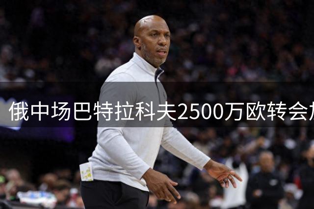 俄中场巴特拉科夫2500万欧转会加拉塔萨雷尘埃落定