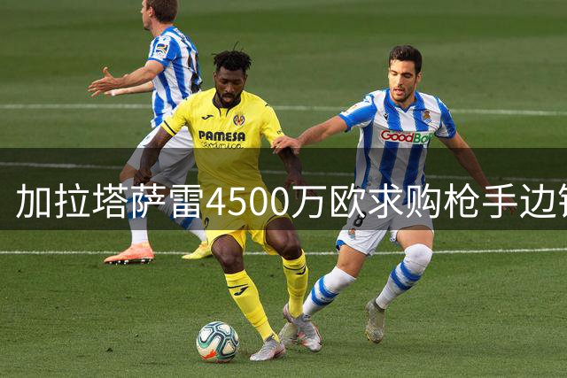 加拉塔萨雷4500万欧求购枪手边锋 巴西国脚暂无意离队