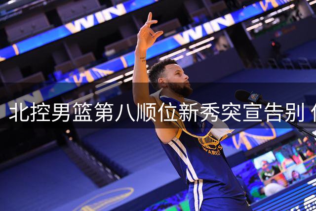 北控男篮第八顺位新秀突宣告别 伤病困扰致新星暂别职业赛场
