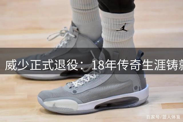 威少正式退役：18年传奇生涯铸就NBA最特别球员