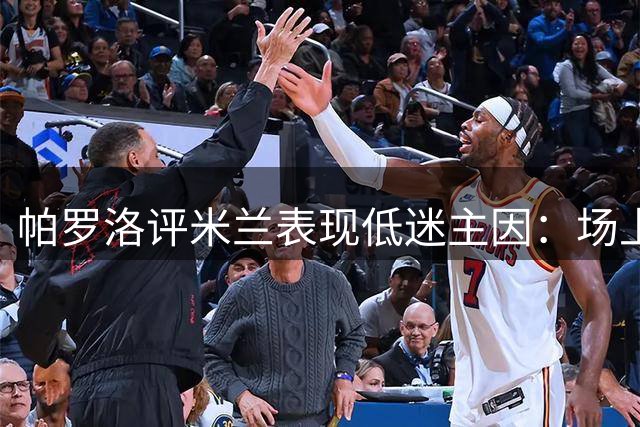 帕罗洛评米兰表现低迷主因：场上缺少精神领袖
