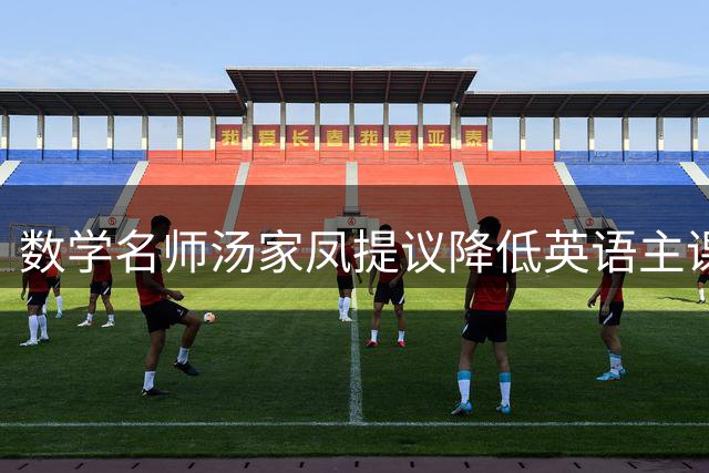 数学名师汤家凤提议降低英语主课地位引热议