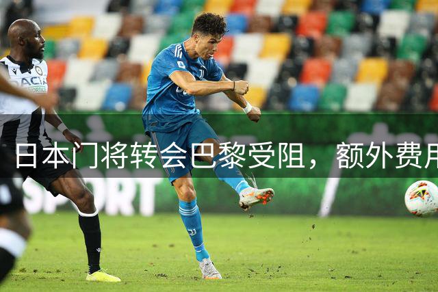 日本门将转会巴黎受阻，额外费用成主要障碍