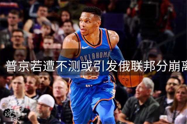 普京若遭不测或引发俄联邦分崩离析