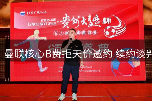 曼联核心B费拒天价邀约 续约谈判稳步推进中