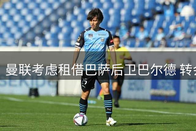 曼联考虑租借巴萨后卫巴尔德 转会谈判仍在进行