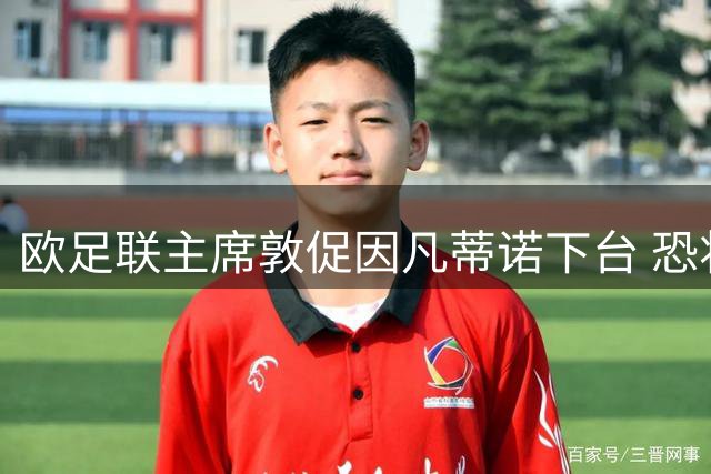 欧足联主席敦促因凡蒂诺下台 恐将面临竞选挑战