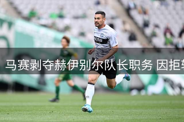 马赛剥夺赫伊别尔队长职务 因拒转会纽卡斯尔